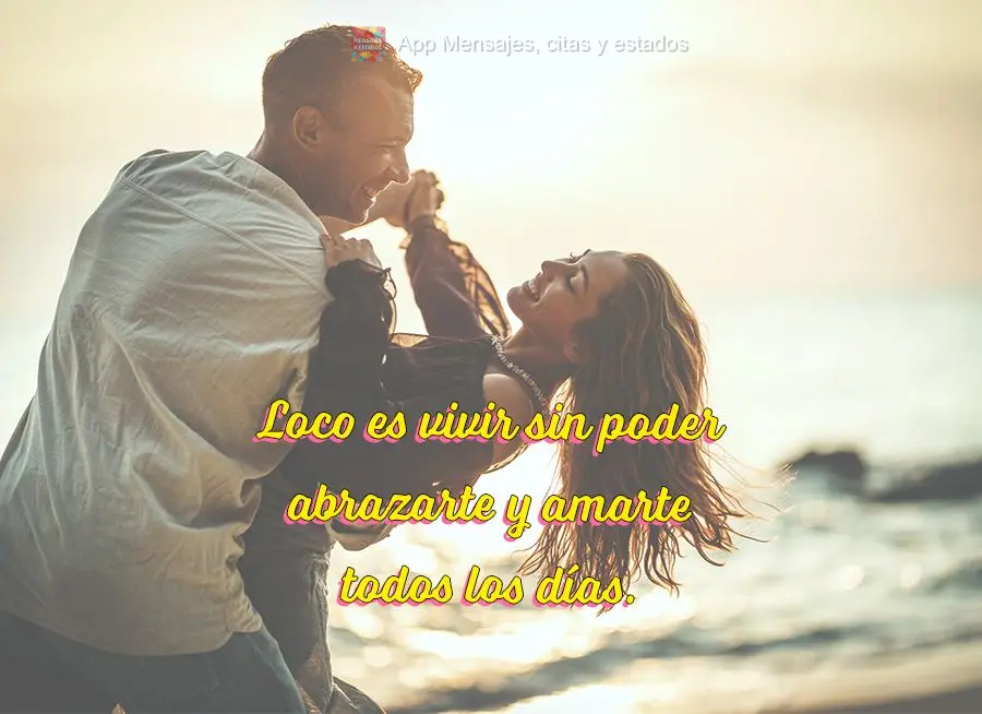 Loco es vivir sin poder abrazarte y amarte todos los días.