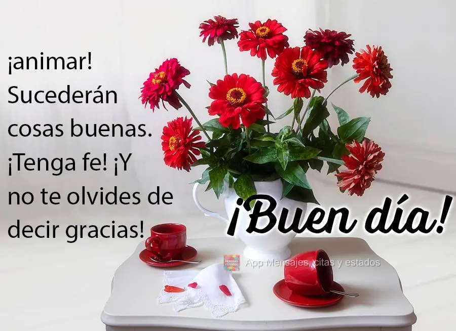 ¡animar! Sucederán cosas buenas. ¡Tenga fe! ¡Y no te olvides de decir gracias! ¡Buen día!
