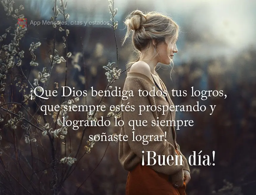 Que Deus abençoe todas as suas conquistas, que possa sempre estar prosperando e realizando aquilo que você sempre sonhou em realizar! Bom dia! 