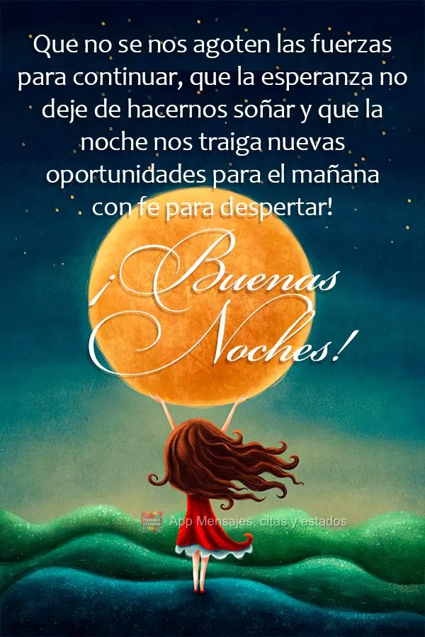 Que não acabem as nossas forças para continuar, que a esperança não pare de nos fazer sonhar e que a noite nos traga novas oportunidades para amanhã...