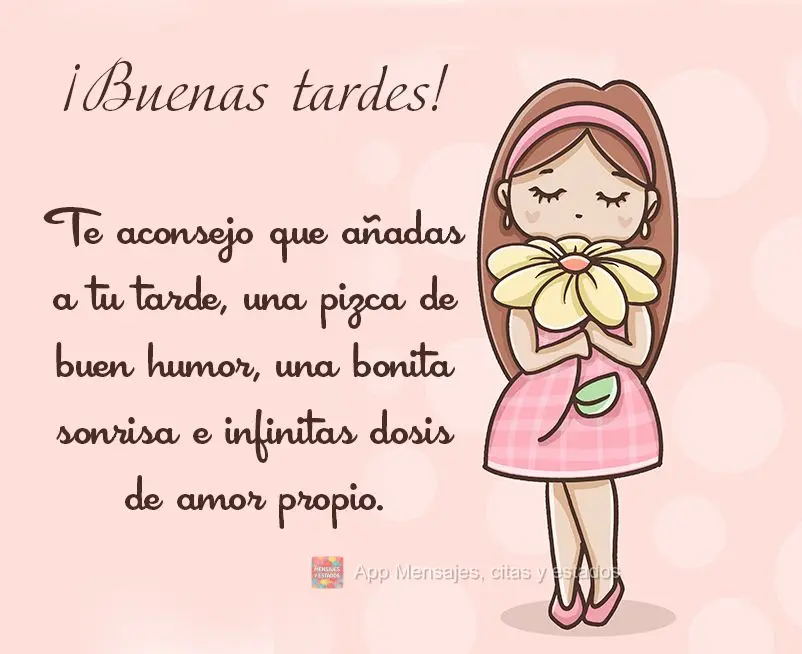 Aconselho acrescentar em sua tarde, uma pitada de bom humor, um lindo sorriso e doses infinitas de amor-próprio. Boa tarde! 