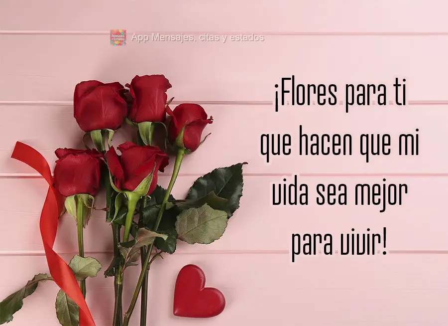 ¡Flores para ti que hacen que mi vida sea mejor para vivir!