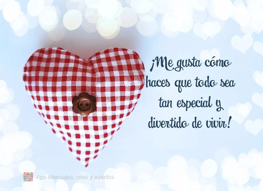 Gosto de como você faz tudo ficar tão especial e gostoso de viver!