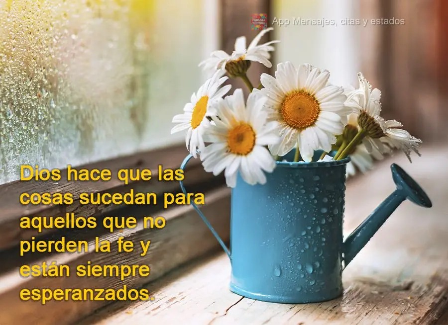 Dios hace que las cosas sucedan para aquellos que no pierden la fe y están siempre esperanzados.
