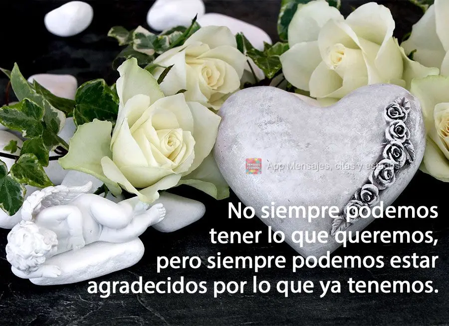 No siempre podemos tener lo que queremos, pero siempre podemos estar agradecidos por lo que ya tenemos.