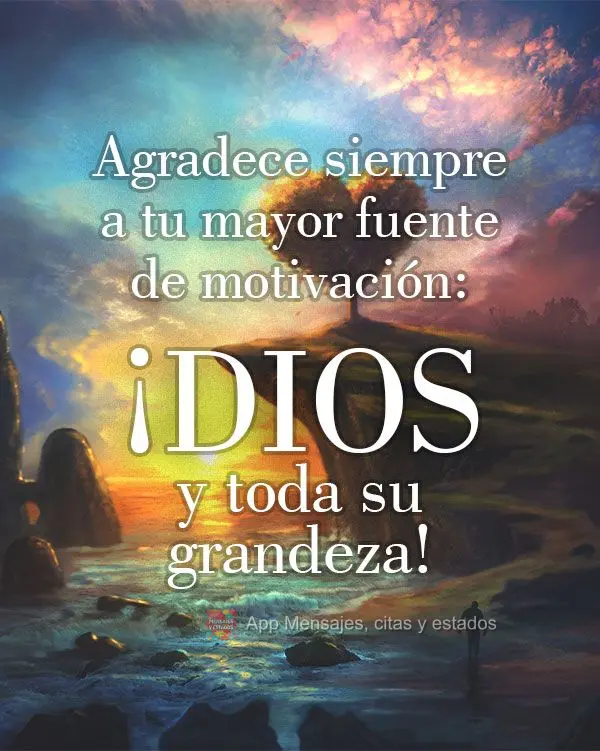 Agradece siempre a tu mayor fuente de motivación: ¡Dios y toda su grandeza!