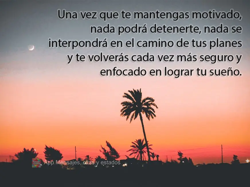 Una vez que te mantengas motivado, nada podrá detenerte, nada se interpondrá en el camino de tus planes y te volverás cada vez más seguro y enfocado ...