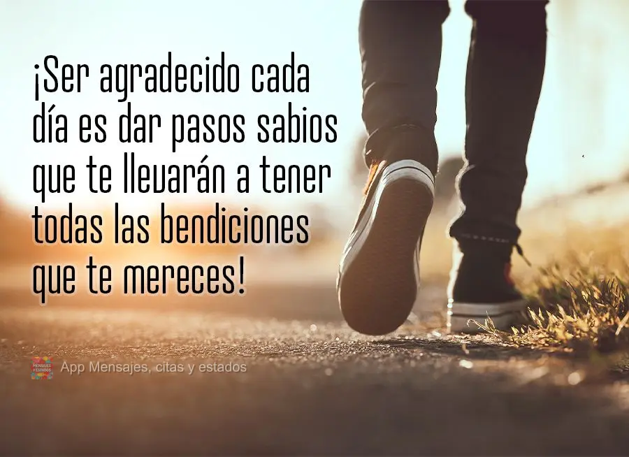 ¡Ser agradecido cada día es dar pasos sabios que te llevarán a tener todas las bendiciones que te mereces!
