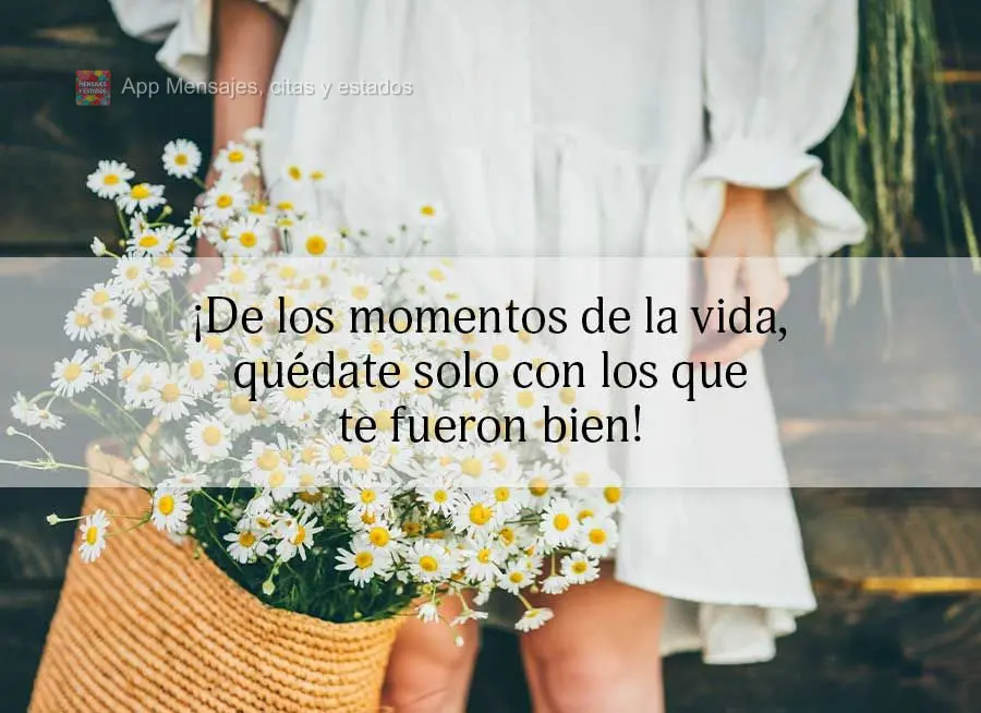 Dos momentos da vida, só guarde consigo aqueles que foram bons!