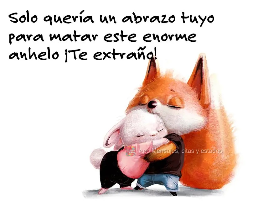 Solo quería un abrazo tuyo para matar este enorme anhelo ¡Te extraño!