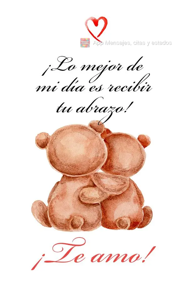 A melhor coisa do meu dia é receber o seu abraço! Te amo!