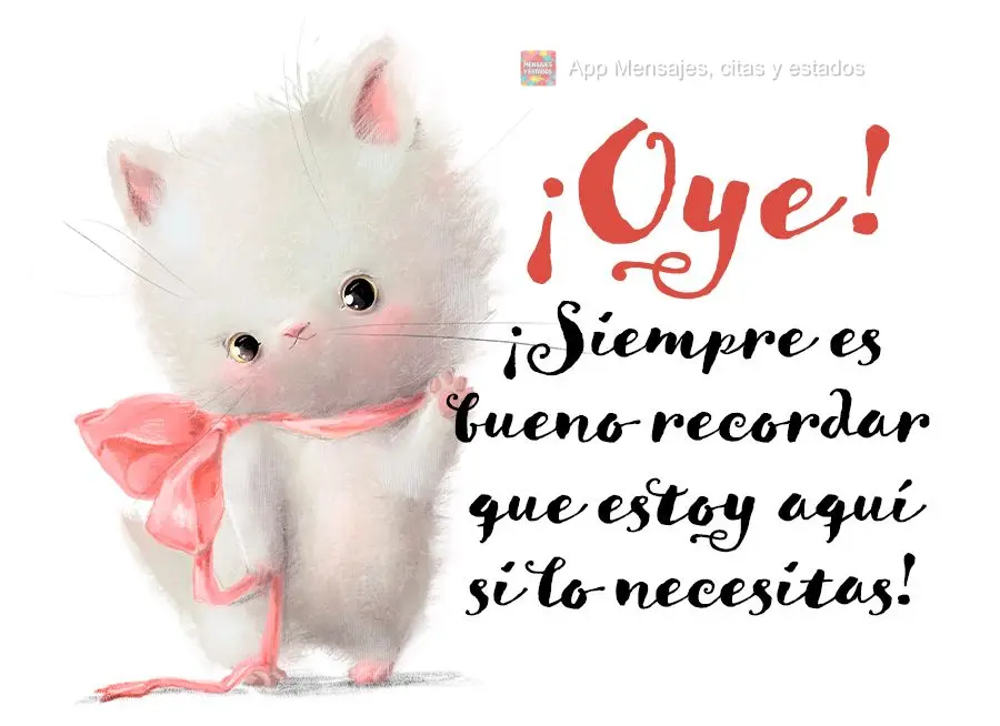 ¡Oye! ¡Siempre es bueno recordar que estoy aquí si lo necesitas!