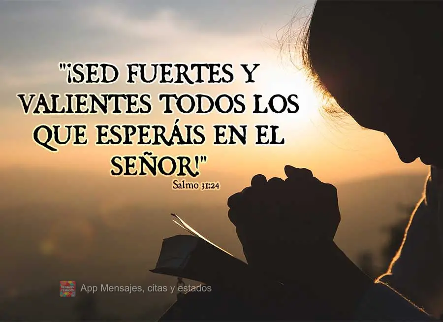 "¡Sed fuertes y valientes todos los que esperáis en el Señor!" Salmos 31.24