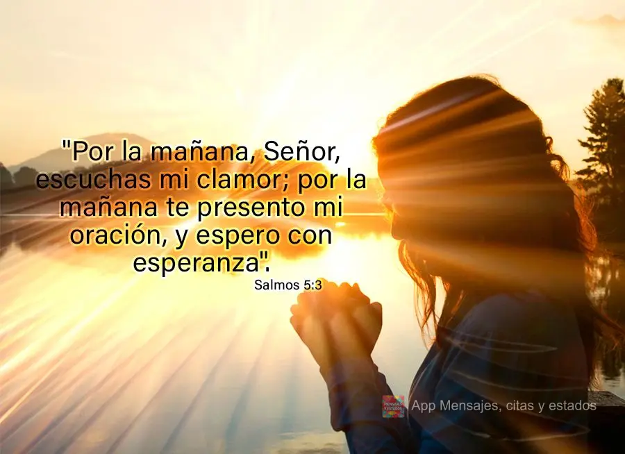 "Por la mañana, Señor, escuchas mi clamor; por la mañana te presento mi oración, y espero con esperanza". Salmos 5.3