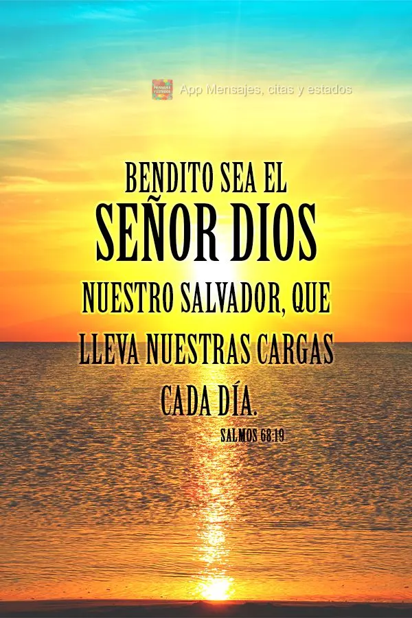 Bendito sea el Señor Dios nuestro Salvador, que lleva nuestras cargas cada día. Salmos 68.19