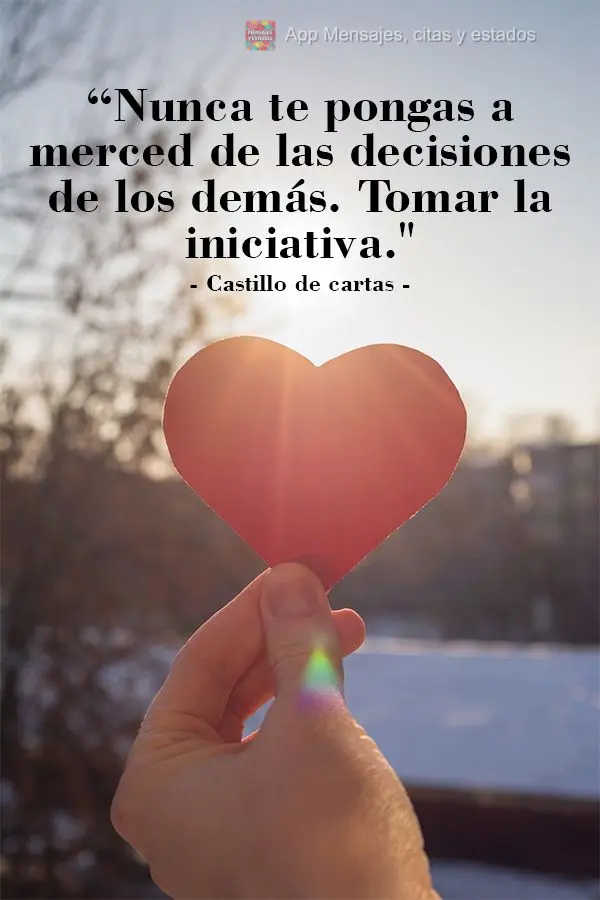 “Nunca te pongas a merced de las decisiones de los demás. Tomar la iniciativa." Castillo de cartas