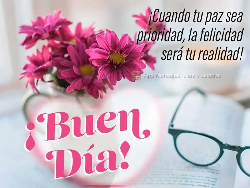 ¡Cuando tu paz sea prioridad, la felicidad será tu realidad! ¡Buen día!