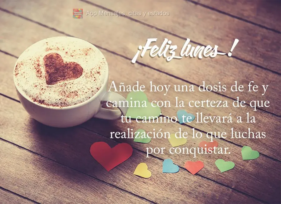 Añade hoy una dosis de fe y camina con la certeza de que tu camino te llevará a la realización de lo que luchas por conquistar. ¡Feliz lunes!