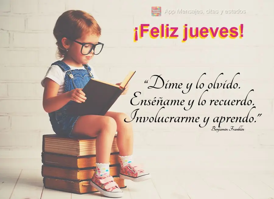 “Diga-me e eu esqueço. Ensine-me e eu me lembro. Me envolva e eu aprendo.” Feliz Quinta-feira! Benjamin Franklin