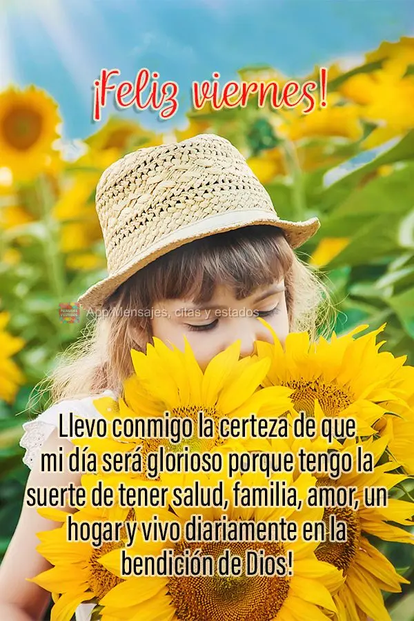 Llevo conmigo la certeza de que mi día será glorioso porque tengo la suerte de tener salud, familia, amor, un hogar y vivo diariamente en la bendición...