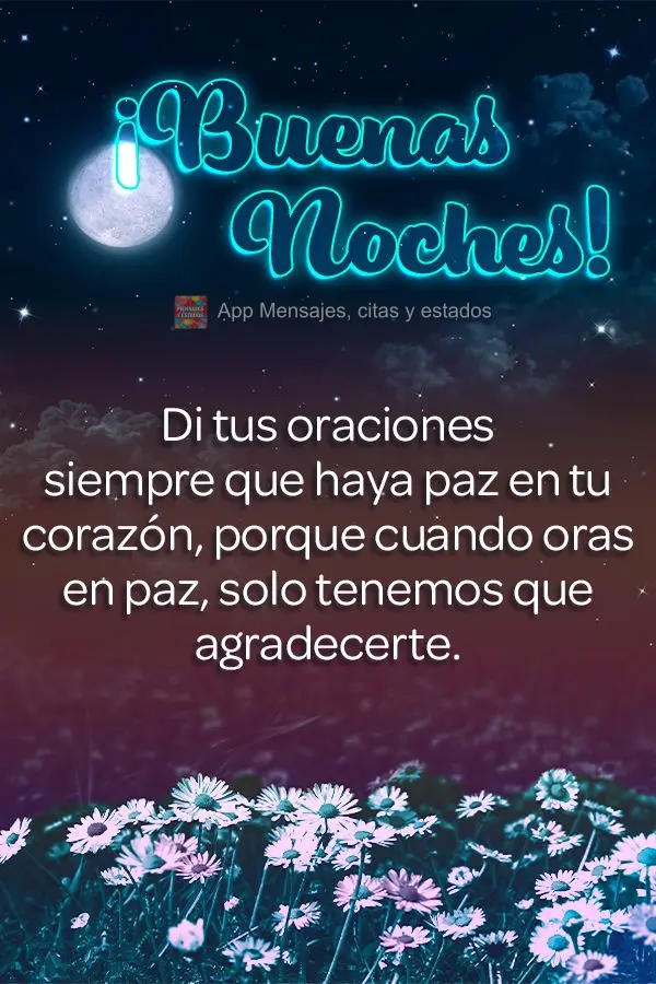 Faça as suas preces sempre que houver paz em seu coração, porque quando se ora em paz, a gente só tem a agradecer.  Boa noite!