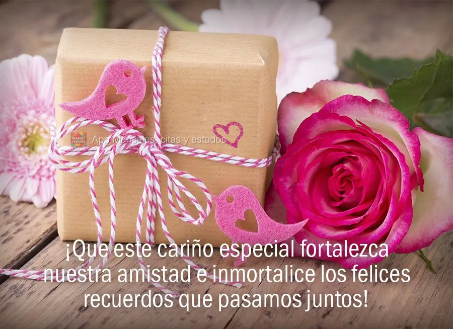 ¡Que este cariño especial fortalezca nuestra amistad e inmortalice los felices recuerdos que pasamos juntos!