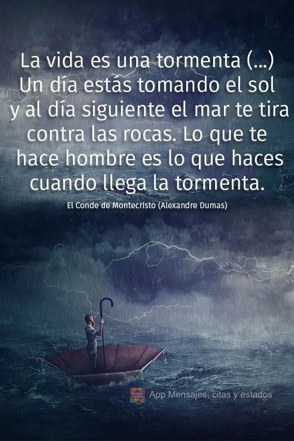 La vida es una tormenta (...) Un día estás tomando el sol y al día siguiente el mar te tira contra las rocas. Lo que te hace hombre es lo que haces cu...