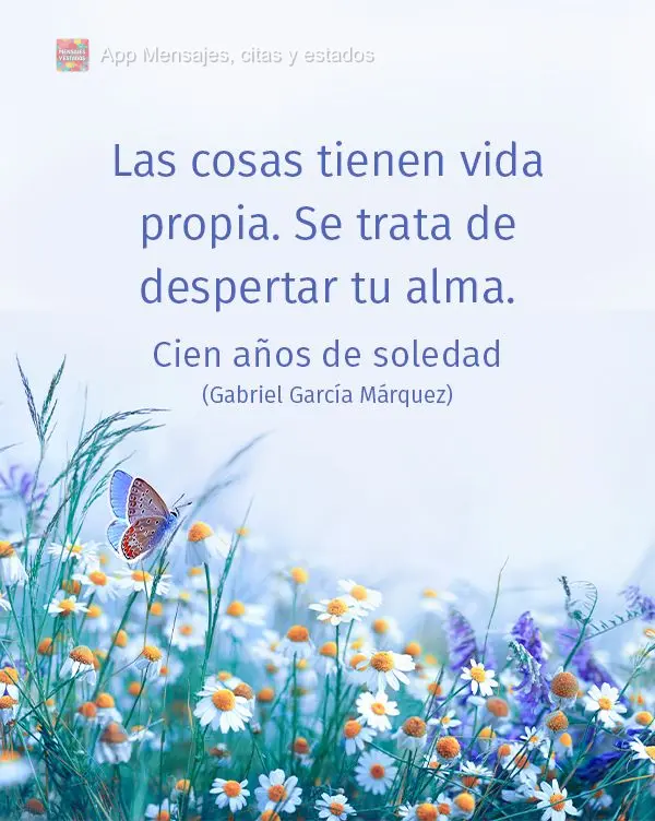 As coisas têm vida própria. Tudo é questão de despertar a sua alma. Cem Anos de Solidão (Gabriel García Márquez)