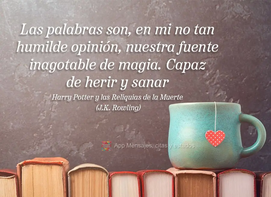 Las palabras son, en mi no tan humilde opinión, nuestra fuente inagotable de magia. Capaz de herir y sanar (Harry Potter y las Reliquias de la Muerte) J...