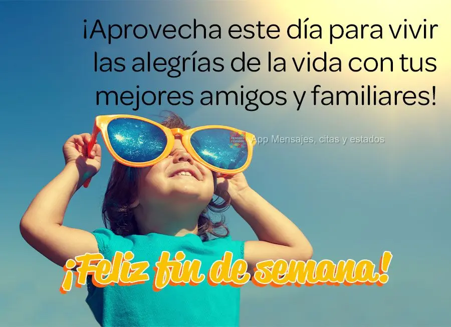 ¡Aprovecha este día para vivir las alegrías de la vida con tus mejores amigos y familiares! ¡Feliz fin de semana!