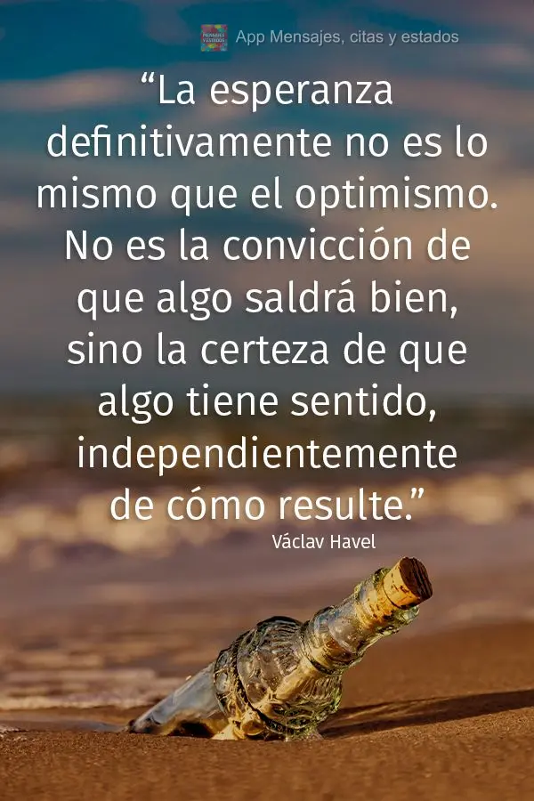 “Esperança definitivamente não é a mesma coisa que otimismo. Não é a convicção de que algo vai dar certo, mas a certeza de que algo faz sentido,...