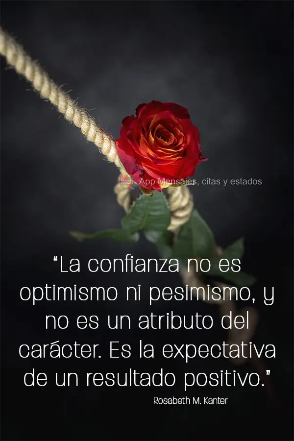 “La confianza no es optimismo ni pesimismo, y no es un atributo del carácter. Es la expectativa de un resultado positivo”. Rosabeth Moss Kanter