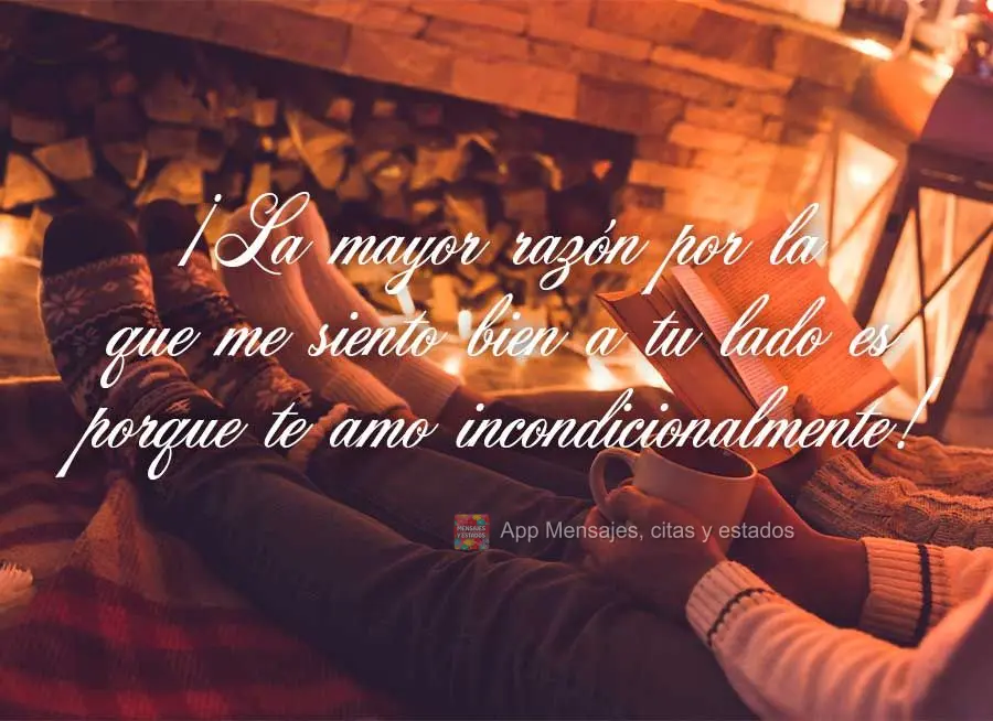 A maior razão pela qual eu me sinto bem ao seu lado é porque eu te amo incondicionalmente!