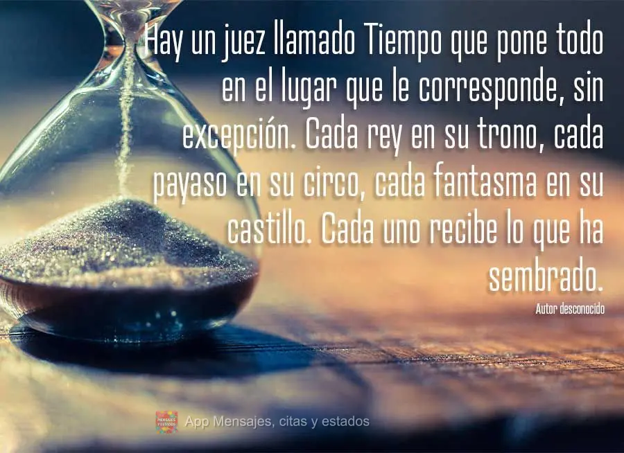 Hay un juez llamado Tiempo que pone todo en el lugar que le corresponde, sin excepción. Cada rey en su trono, cada payaso en su circo, cada fantasma en ...