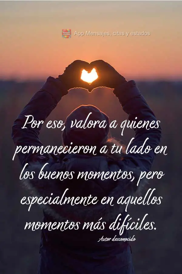 Por eso, valora a quienes permanecieron a tu lado en los buenos momentos, pero especialmente en aquellos momentos más difíciles. Autor desconocido
