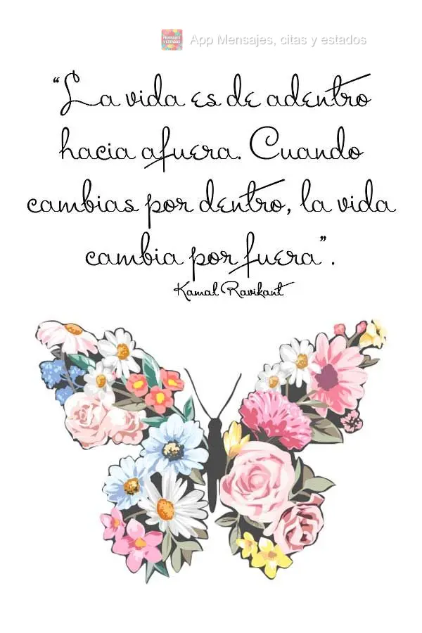 “A vida é de dentro para fora. Quando você muda por dentro, a vida muda por fora.” Kamal Ravikant