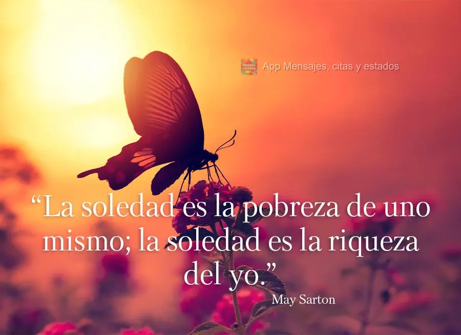 “La soledad es la pobreza de uno mismo; la soledad es la riqueza del yo.” mayo sarton
