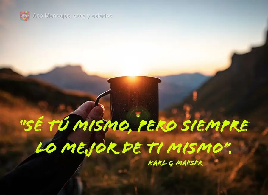 “Sé tú mismo, pero siempre lo mejor de ti mismo”. Karl G. Maeser