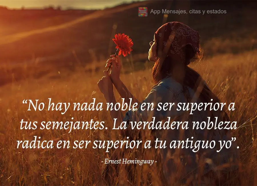 “Não há nada nobre em ser superior aos seus semelhantes. A verdadeira nobreza está em ser superior ao seu antigo eu.” Ernest Hemingway