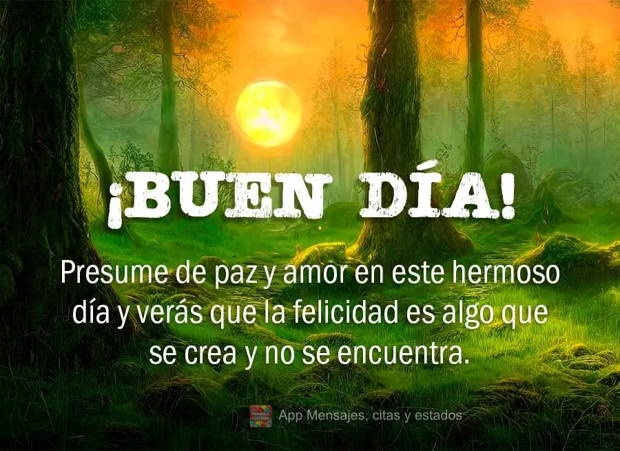 Presume de paz y amor en este hermoso día y verás que la felicidad es algo que se crea y no se encuentra. ¡Buen día!