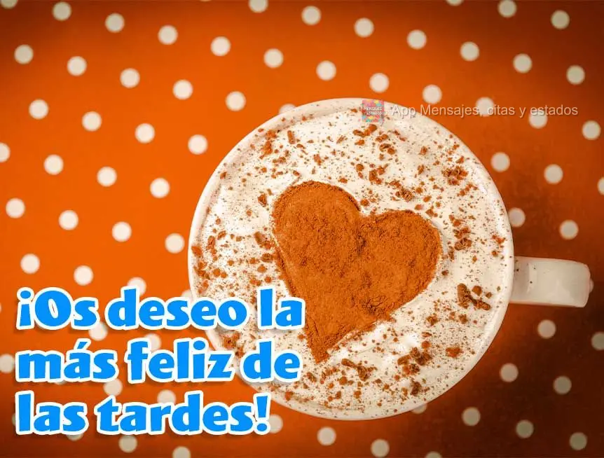 Para você eu desejo a mais feliz das tardes!