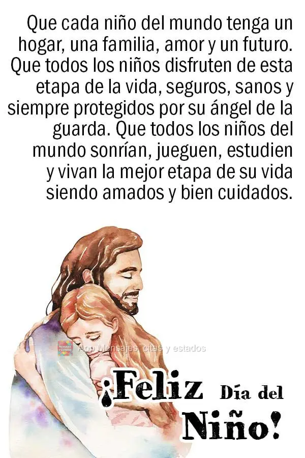 Que toda criança no mundo tenha um lar, uma família, amor e um futuro. Que toda criança possa aproveitar essa fase da vida, em segurança, com saúde ...