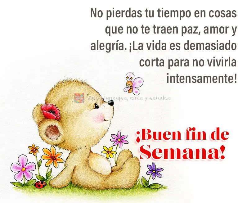 No pierdas tu tiempo en cosas que no te traen paz, amor y alegría. ¡La vida es demasiado corta para no vivirla intensamente! ¡Buen fin de semana!