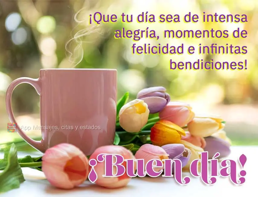 ¡Que tu día sea de intensa alegría, momentos de felicidad e infinitas bendiciones! ¡Buen día!