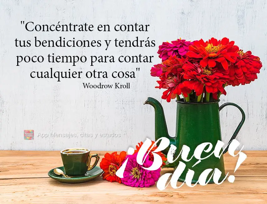 "Concéntrate en contar tus bendiciones y tendrás poco tiempo para contar cualquier otra cosa". ¡Buen día! Woodrow Kroll