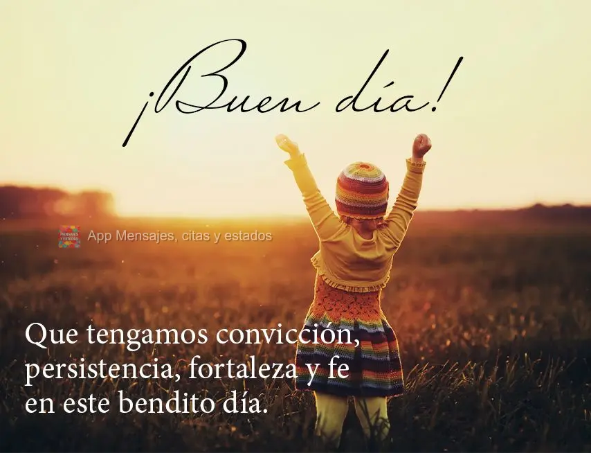 Que tengamos convicción, persistencia, fortaleza y fe en este bendito día. ¡Buen día!