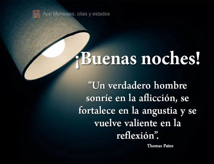  “O homem de verdade sorri na aflição, ganha força com a angústia e se torna corajoso pela reflexão.” Boa noite! Thomas Paine