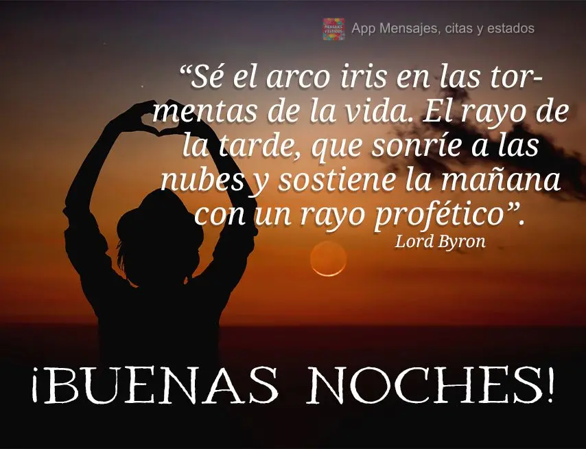 “Seja o arco-íris nas tempestades da vida. O raio da tarde, que afasta as nuvens sorrindo e matiza o amanhã com raio profético.” Boa noite!   Lord...