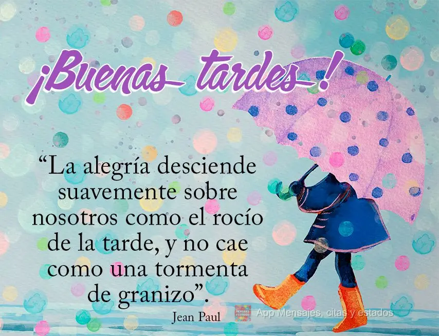 “La alegría desciende suavemente sobre nosotros como el rocío de la tarde, y no cae como una tormenta de granizo”. ¡Buenas tardes! Juan Pablo