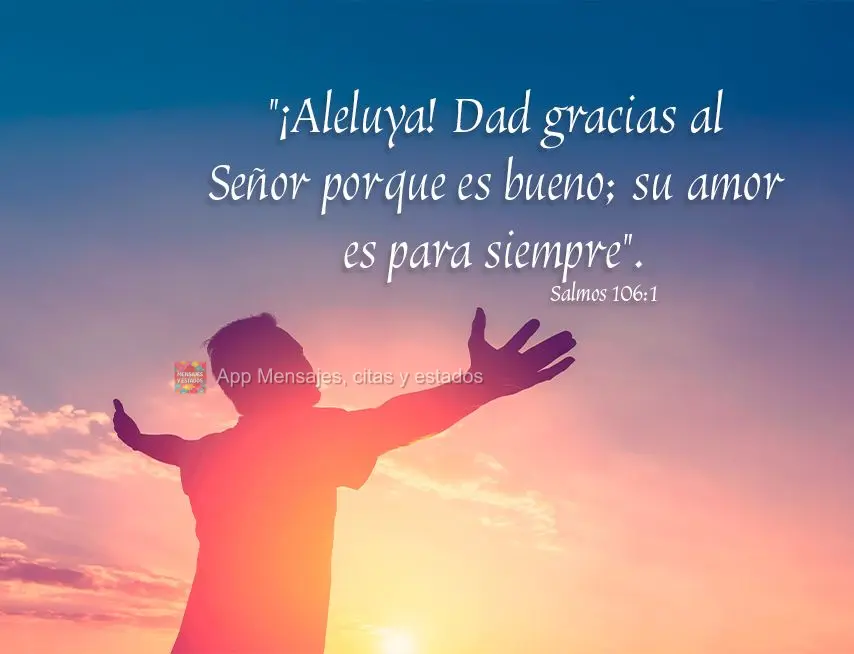 "¡Aleluya! Dad gracias al Señor porque es bueno; su amor es para siempre". Salmo 106:1